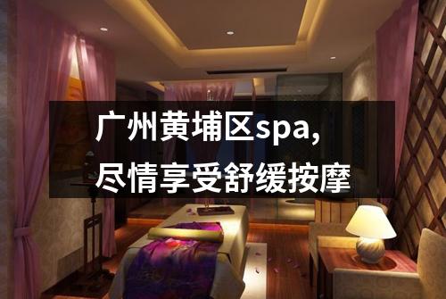 广州黄埔区spa,尽情享受舒缓按摩