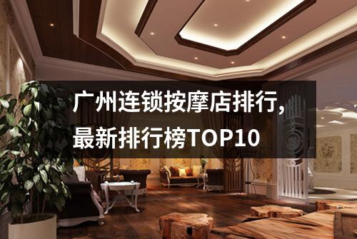 广州连锁按摩店排行,最新排行榜TOP10