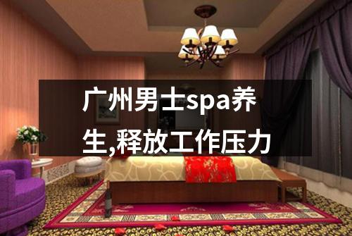 广州男士spa养生,释放工作压力