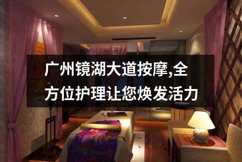 广州镜湖大道按摩,全方位护理让您焕发活力