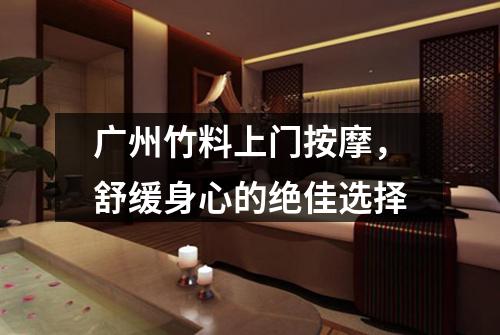 广州竹料上门按摩，舒缓身心的绝佳选择