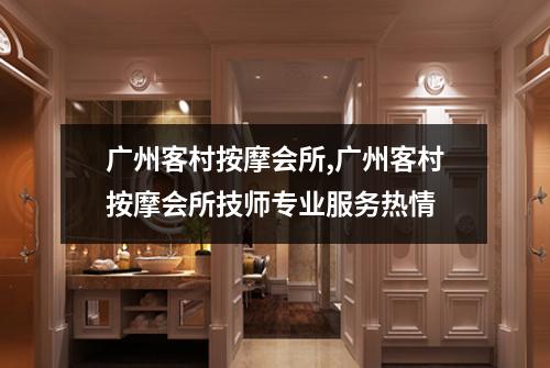 广州客村按摩会所,广州客村按摩会所技师专业服务热情