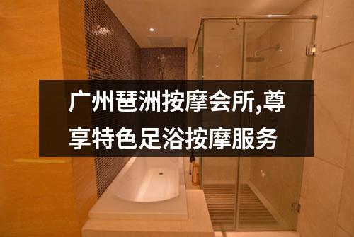 广州琶洲按摩会所,尊享特色足浴按摩服务