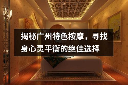 揭秘广州特色按摩，寻找身心灵平衡的绝佳选择