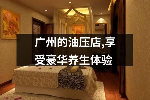 广州的油压店,享受豪华养生体验