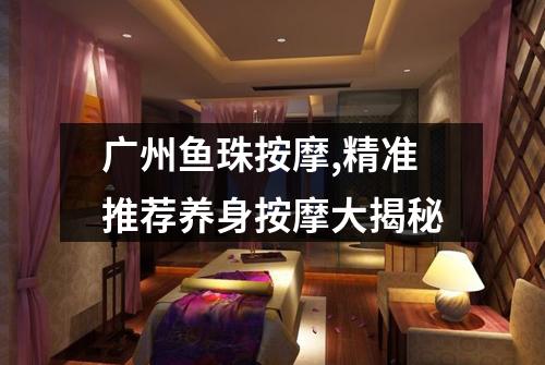 广州鱼珠按摩,精准推荐养身按摩大揭秘