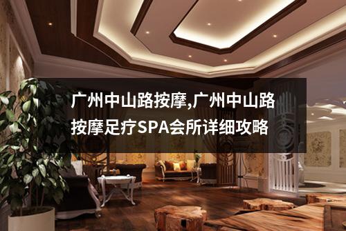 广州中山路按摩,广州中山路按摩足疗SPA会所详细攻略