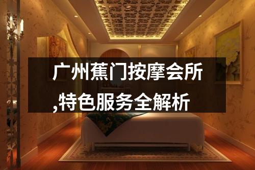广州蕉门按摩会所,特色服务全解析