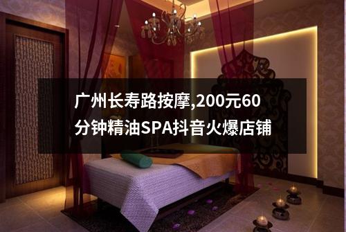 广州长寿路按摩,200元60分钟精油SPA抖音火爆店铺