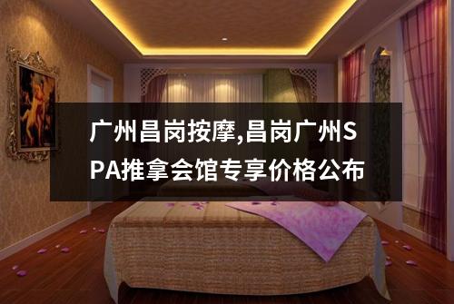 广州昌岗按摩,昌岗广州SPA推拿会馆专享价格公布