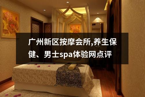 广州新区按摩会所,养生保健、男士spa体验网点评