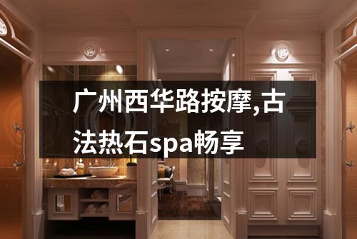 广州西华路按摩,古法热石spa畅享
