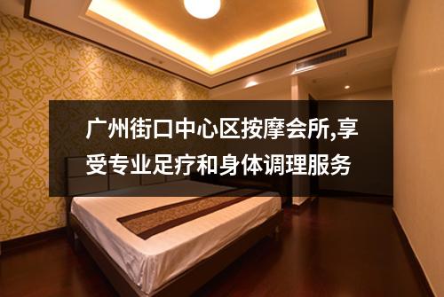 广州街口中心区按摩会所,享受专业足疗和身体调理服务