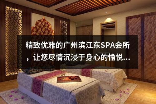 精致优雅的广州滨江东SPA会所，让您尽情沉浸于身心的愉悦之中