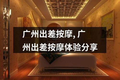 广州出差按摩, 广州出差按摩体验分享