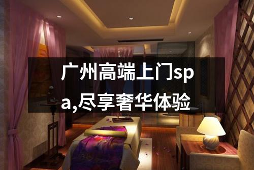 广州高端上门spa,尽享奢华体验