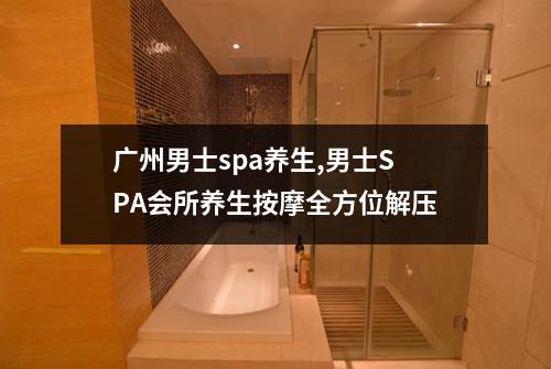 广州男士spa养生,男士SPA会所养生按摩全方位解压