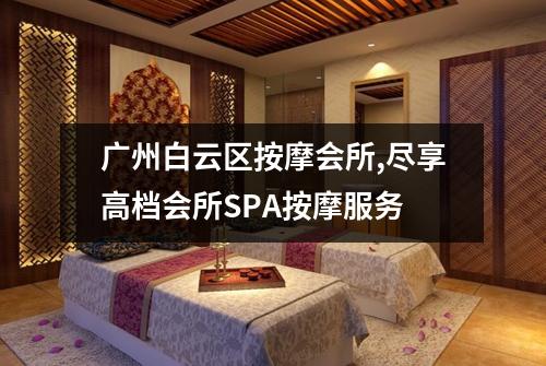 广州白云区按摩会所,尽享高档会所SPA按摩服务