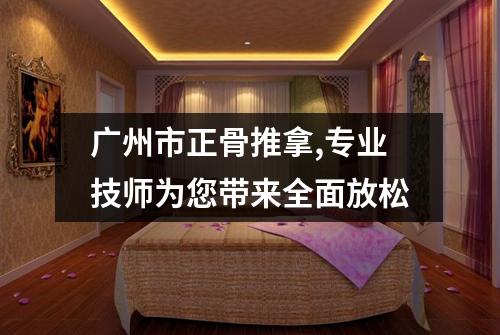 广州市正骨推拿,专业技师为您带来全面放松