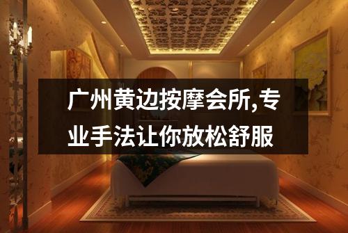 广州黄边按摩会所,专业手法让你放松舒服