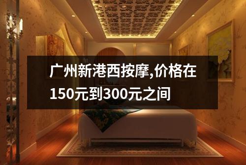 广州新港西按摩,价格在150元到300元之间