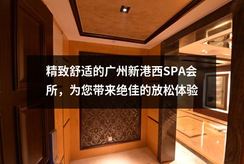 精致舒适的广州新港西SPA会所，为您带来绝佳的放松体验
