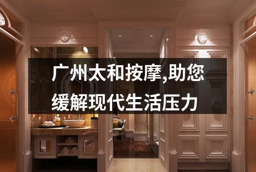 广州太和按摩,助您缓解现代生活压力