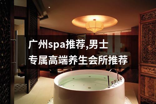 广州spa推荐,男士专属高端养生会所推荐