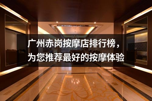广州赤岗按摩店排行榜，为您推荐最好的按摩体验