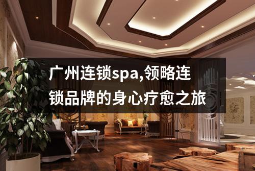 广州连锁spa,领略连锁品牌的身心疗愈之旅
