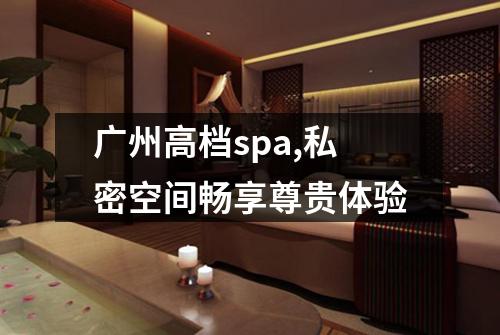 广州高档spa,私密空间畅享尊贵体验