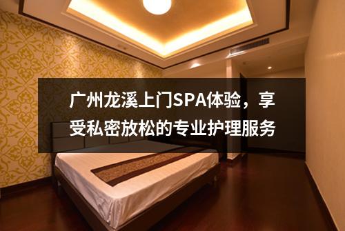 广州龙溪上门SPA体验，享受私密放松的专业护理服务