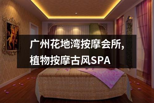 广州花地湾按摩会所,植物按摩古风SPA