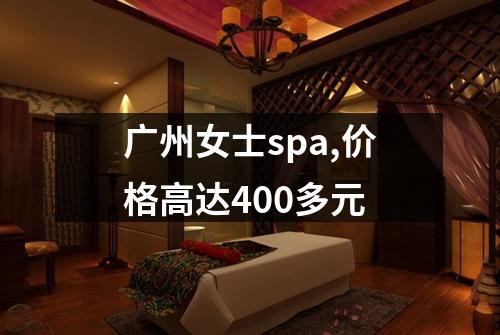 广州女士spa,价格高达400多元
