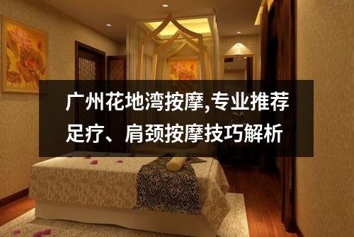 广州花地湾按摩,专业推荐足疗、肩颈按摩技巧解析