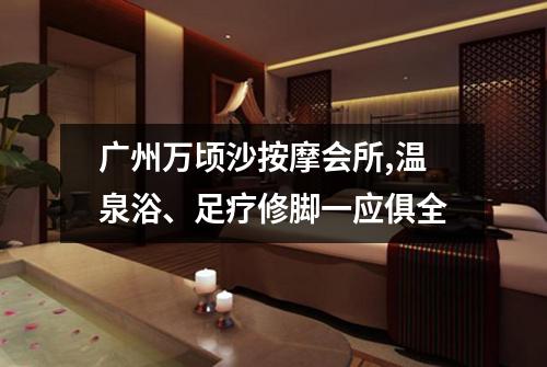 广州万顷沙按摩会所,温泉浴、足疗修脚一应俱全