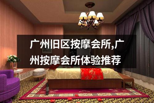 广州旧区按摩会所,广州按摩会所体验推荐