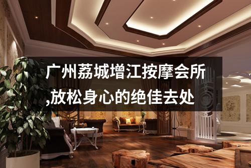 广州荔城增江按摩会所,放松身心的绝佳去处