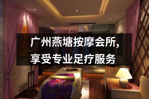 广州燕塘按摩会所,享受专业足疗服务