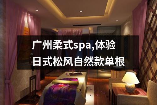 广州柔式spa,体验日式松风自然款单根