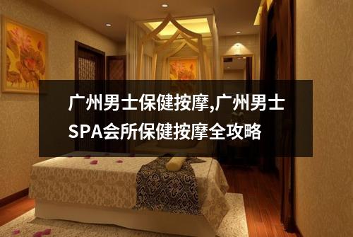 广州男士保健按摩,广州男士SPA会所保健按摩全攻略