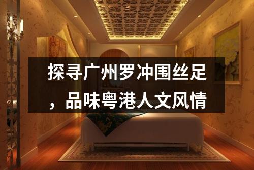 探寻广州罗冲围丝足，品味粤港人文风情