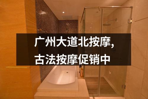 广州大道北按摩,古法按摩促销中