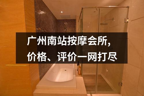 广州南站按摩会所,价格、评价一网打尽
