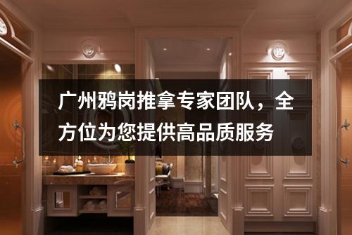 广州鸦岗推拿专家团队，全方位为您提供高品质服务