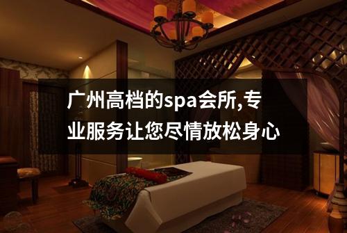 广州高档的spa会所,专业服务让您尽情放松身心