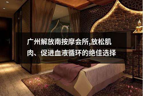 广州解放南按摩会所,放松肌肉、促进血液循环的绝佳选择