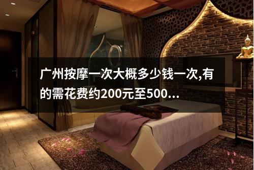 广州按摩一次大概多少钱一次,有的需花费约200元至500元
