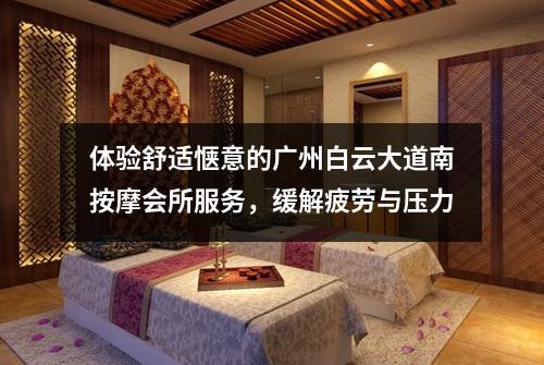 体验舒适惬意的广州白云大道南按摩会所服务，缓解疲劳与压力