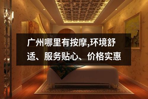 广州哪里有按摩,环境舒适、服务贴心、价格实惠